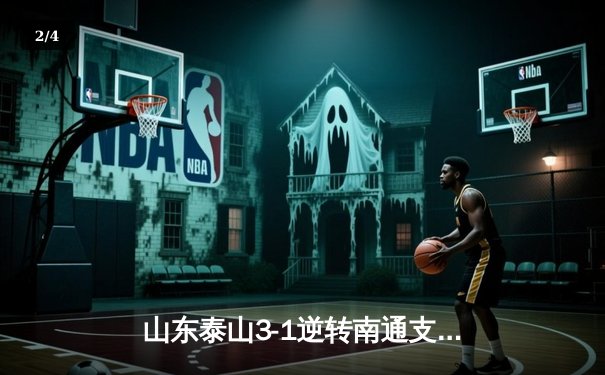 山东泰山3-1逆转南通支云，克雷桑帽子戏法点燃中超之夜 - 2