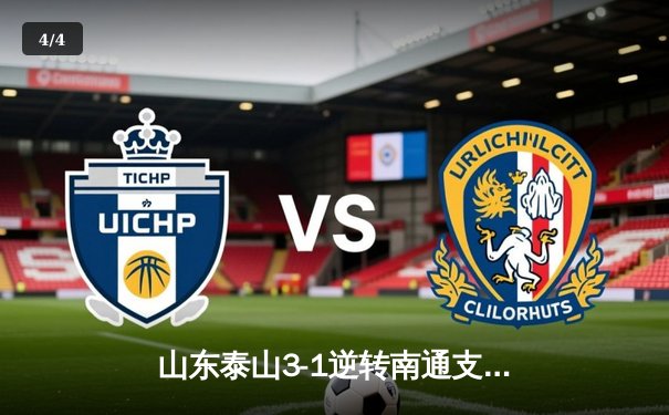 山东泰山3-1逆转南通支云，克雷桑帽子戏法点燃中超之夜 - 4