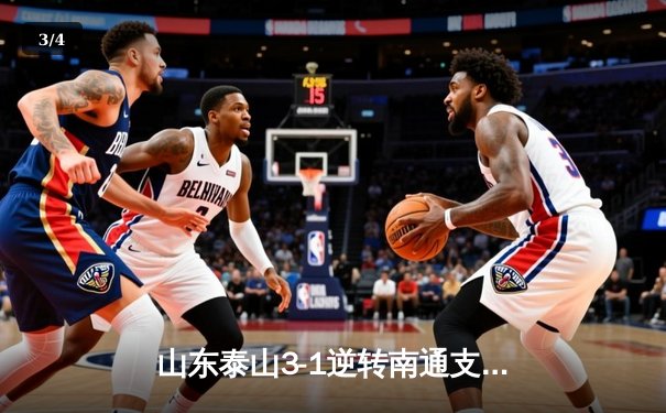 山东泰山3-1逆转南通支云，克雷桑帽子戏法点燃中超之夜 - 3