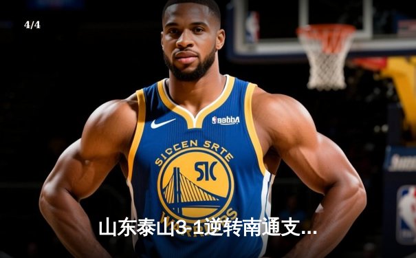 山东泰山3-1逆转南通支云，克雷桑帽子戏法点燃中超之夜 - 4