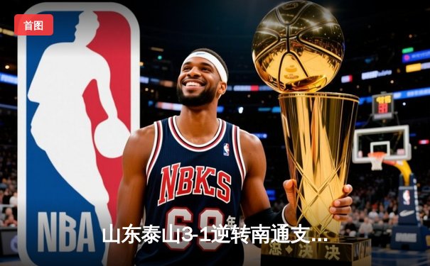 山东泰山3-1逆转南通支云，克雷桑帽子戏法点燃中超之夜