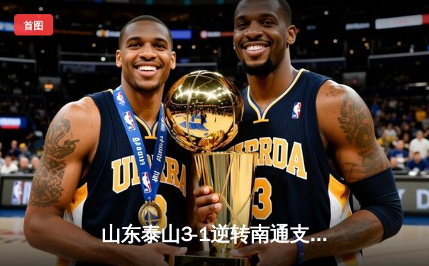 山东泰山3-1逆转南通支云，克雷桑帽子戏法点燃中超之夜