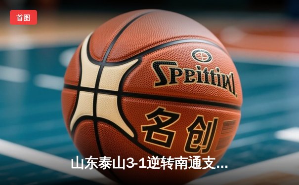 山东泰山3-1逆转南通支云，克雷桑帽子戏法点燃中超之夜