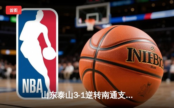 山东泰山3-1逆转南通支云，克雷桑帽子戏法点燃中超之夜