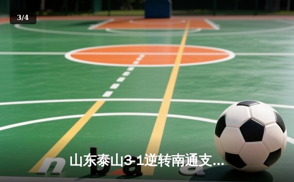 山东泰山3-1逆转南通支云，克雷桑帽子戏法点燃中超之夜 - 3