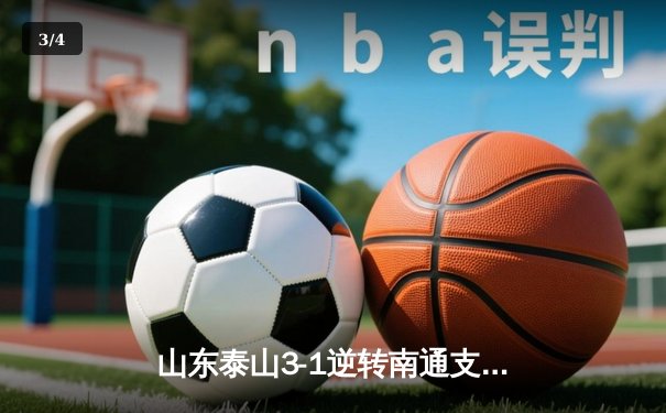 山东泰山3-1逆转南通支云，克雷桑帽子戏法点燃中超之夜 - 3