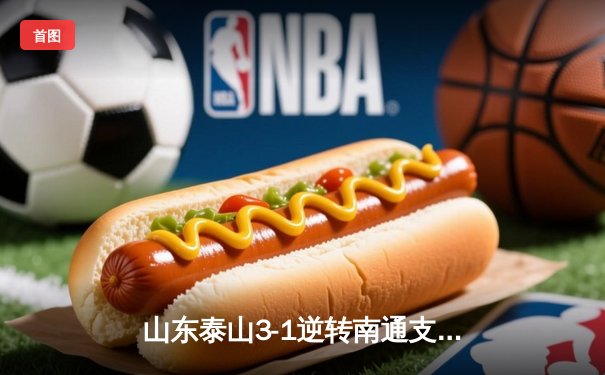 山东泰山3-1逆转南通支云，克雷桑帽子戏法点燃中超之夜