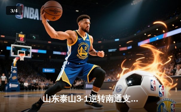 山东泰山3-1逆转南通支云，克雷桑帽子戏法点燃中超之夜 - 3