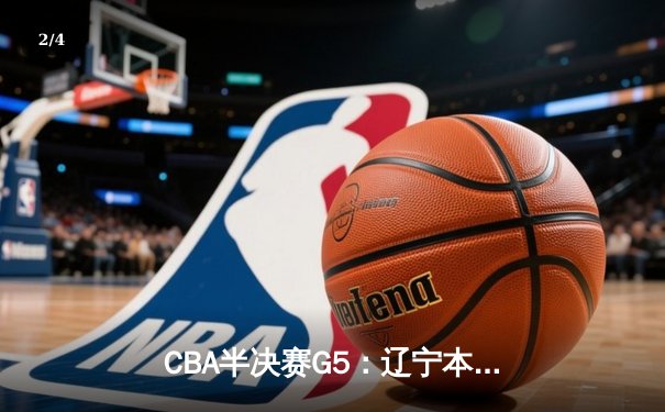CBA半决赛G5：辽宁本钢加时逆转广东宏远 赵继伟33分率队挺进总决赛 - 2