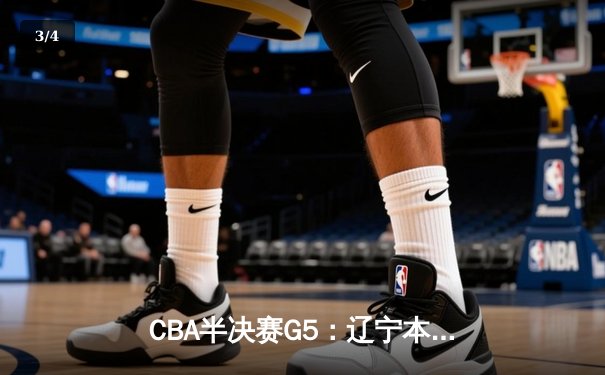CBA半决赛G5：辽宁本钢加时逆转广东宏远 赵继伟33分率队挺进总决赛 - 3
