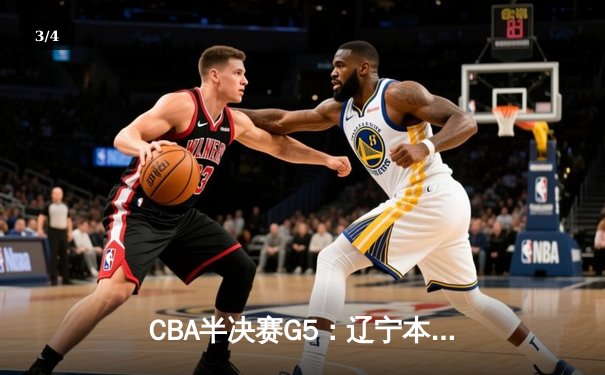 CBA半决赛G5：辽宁本钢加时逆转广东宏远 赵继伟33分率队挺进总决赛 - 3