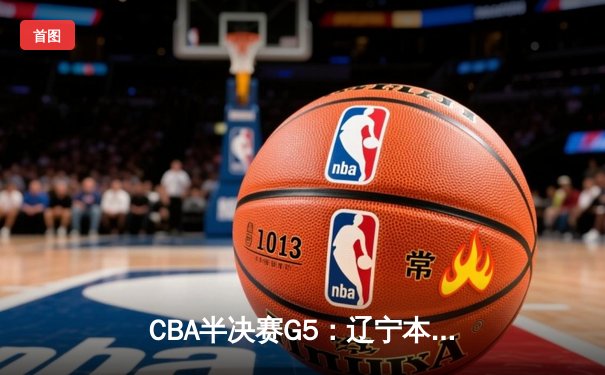 CBA半决赛G5：辽宁本钢加时逆转广东宏远 赵继伟33分率队挺进总决赛