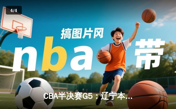 CBA半决赛G5：辽宁本钢加时逆转广东宏远 赵继伟35分创生涯新高 - 4
