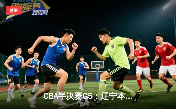 CBA半决赛G5：辽宁本钢加时逆转广东宏远 赵继伟35分创生涯新高