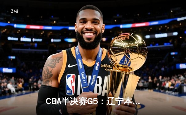 CBA半决赛G5：辽宁本钢加时逆转广东宏远 赵继伟35分创生涯新高 - 2