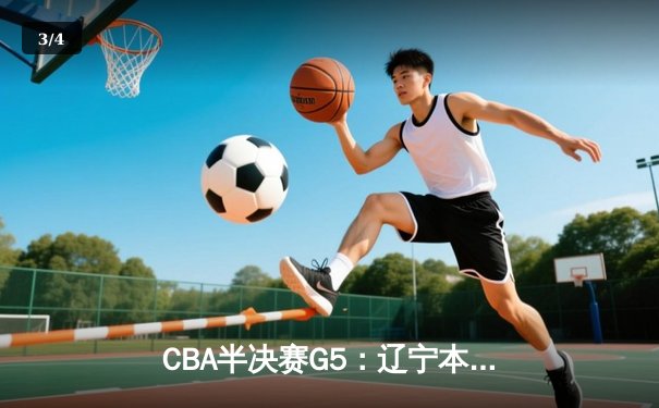 CBA半决赛G5：辽宁本钢加时逆转广东宏远 赵继伟35分创生涯新高 - 3