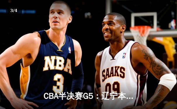 CBA半决赛G5：辽宁本钢加时逆转广东宏远 赵继伟33分率队挺进总决赛 - 3