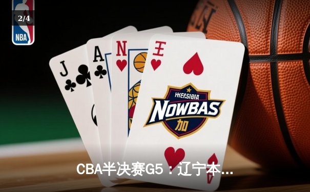 CBA半决赛G5：辽宁本钢加时逆转广东宏远 赵继伟35分创生涯新高 - 2