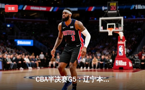 CBA半决赛G5：辽宁本钢加时逆转广东宏远 赵继伟35分创生涯新高