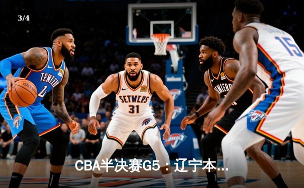 CBA半决赛G5：辽宁本钢加时逆转广东宏远 赵继伟35分创生涯新高 - 3
