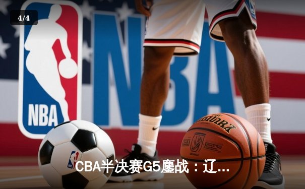 CBA半决赛G5鏖战：辽宁本钢加时逆转广东宏远 赵继伟砍35分创生涯新高 - 4