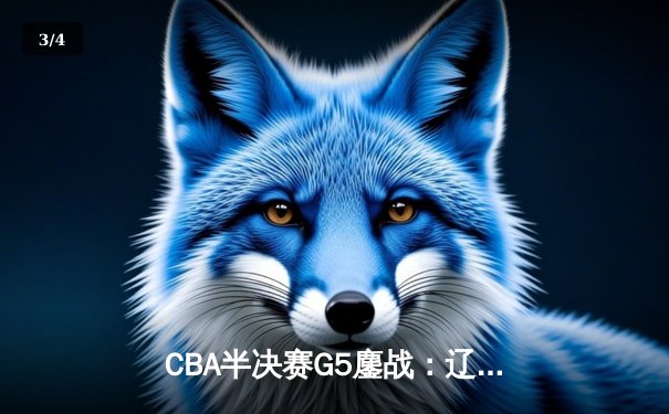 CBA半决赛G5鏖战：辽宁本钢加时逆转广东宏远 赵继伟砍35分创生涯新高 - 3