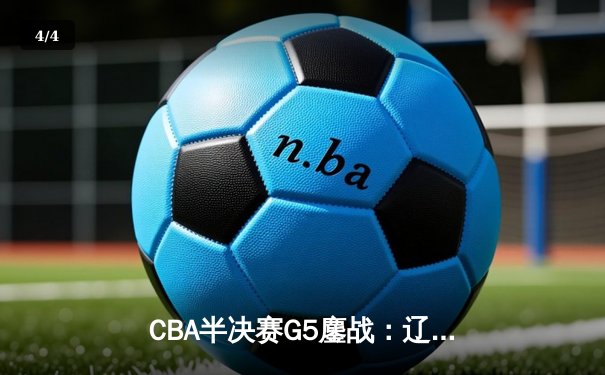 CBA半决赛G5鏖战：辽宁本钢加时逆转广东宏远 赵继伟砍35分创生涯新高 - 4