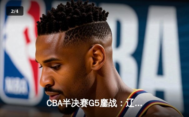 CBA半决赛G5鏖战：辽宁本钢加时逆转广东宏远 赵继伟35分创生涯新高 - 2