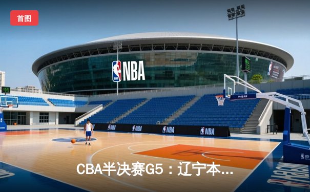 CBA半决赛G5：辽宁本钢加时逆转广东宏远 赵继伟35分创生涯新高