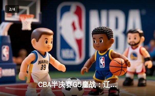 CBA半决赛G5鏖战：辽宁本钢加时逆转广东宏远 赵继伟35分创生涯新高 - 2